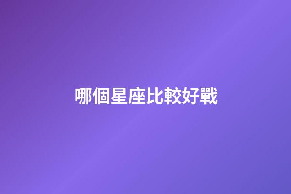 哪個星座比較好戰-第1張-星座運勢-玄機派