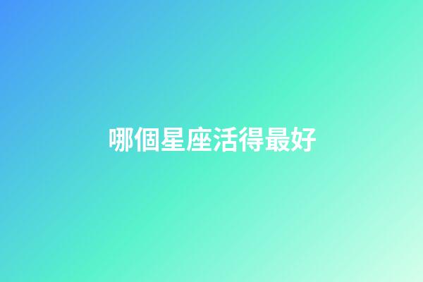 哪個星座活得最好-第1張-星座運勢-玄機派
