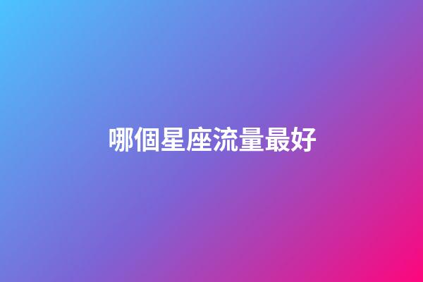 哪個星座流量最好-第1張-星座運勢-玄機派