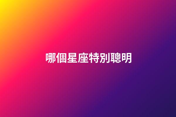 哪個星座特別聰明-第1張-星座運(yùn)勢-玄機(jī)派