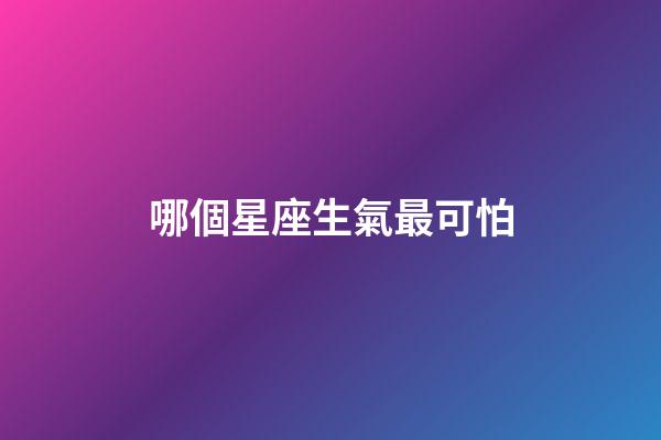哪個星座生氣最可怕-第1張-星座運勢-玄機派