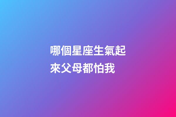 哪個星座生氣起來父母都怕我-第1張-星座運勢-玄機派
