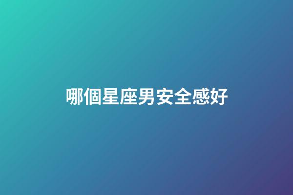 哪個星座男安全感好-第1張-星座運勢-玄機派