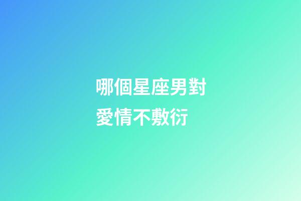 哪個星座男對愛情不敷衍-第1張-星座運勢-玄機派