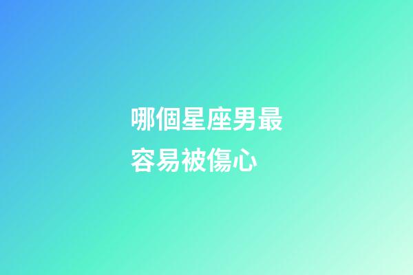 哪個星座男最容易被傷心-第1張-星座運勢-玄機派