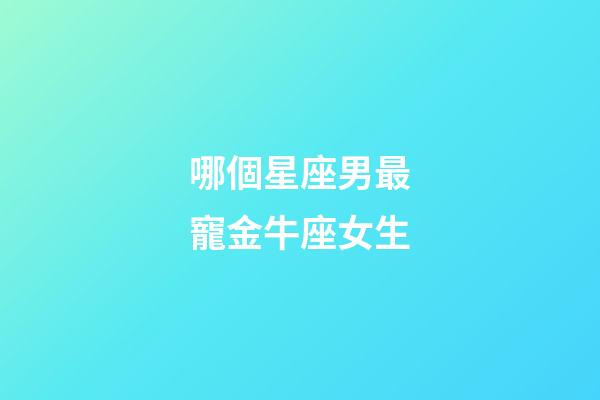 哪個星座男最寵金牛座女生-第1張-星座運勢-玄機派
