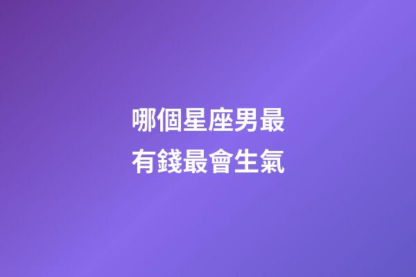 哪個星座男最有錢最會生氣-第1張-星座運勢-玄機派