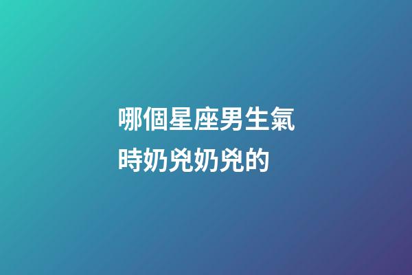 哪個星座男生氣時奶兇奶兇的-第1張-星座運勢-玄機派