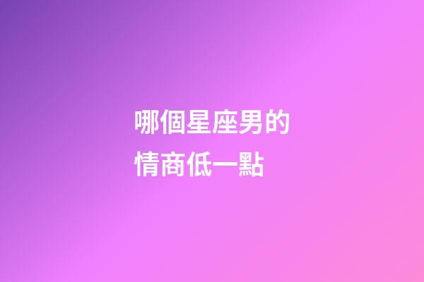 哪個星座男的情商低一點-第1張-星座運勢-玄機派