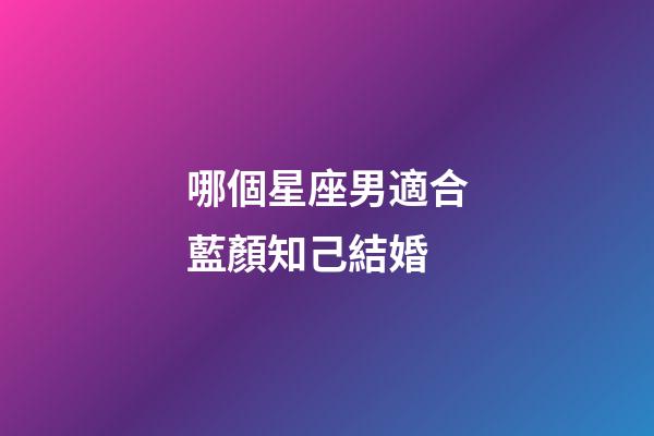 哪個星座男適合藍顏知己結婚-第1張-星座運勢-玄機派