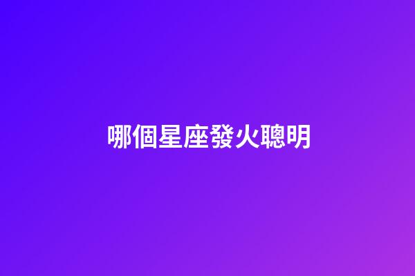 哪個星座發火聰明-第1張-星座運勢-玄機派