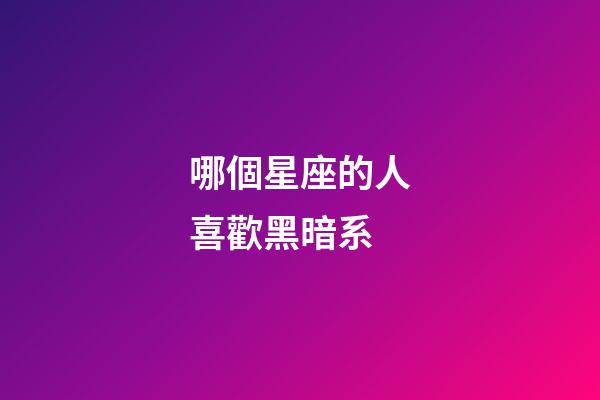 哪個星座的人喜歡黑暗系-第1張-星座運勢-玄機派