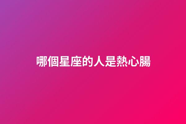 哪個星座的人是熱心腸-第1張-星座運勢-玄機派