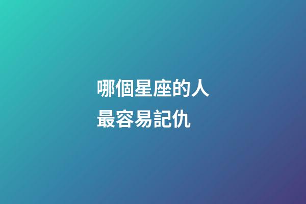 哪個星座的人最容易記仇-第1張-星座運勢-玄機派