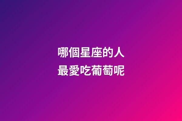 哪個星座的人最愛吃葡萄呢-第1張-星座運勢-玄機派