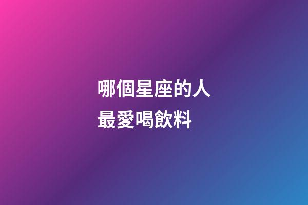 哪個星座的人最愛喝飲料-第1張-星座運(yùn)勢-玄機(jī)派