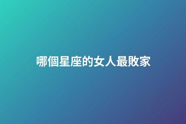 哪個星座的女人最敗家-第1張-星座運勢-玄機派