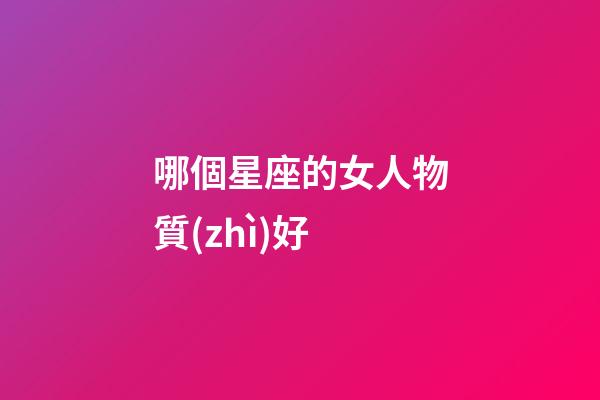 哪個星座的女人物質(zhì)好-第1張-星座運勢-玄機派