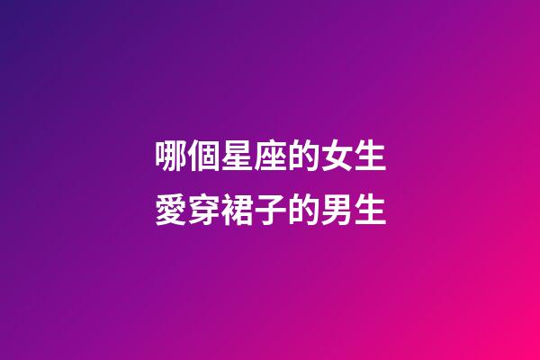 哪個星座的女生愛穿裙子的男生-第1張-星座運勢-玄機派