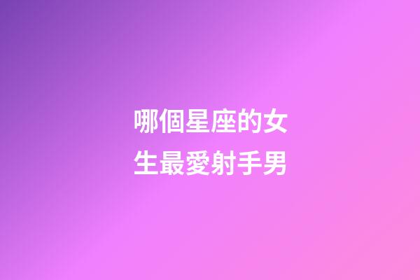 哪個星座的女生最愛射手男-第1張-星座運勢-玄機派