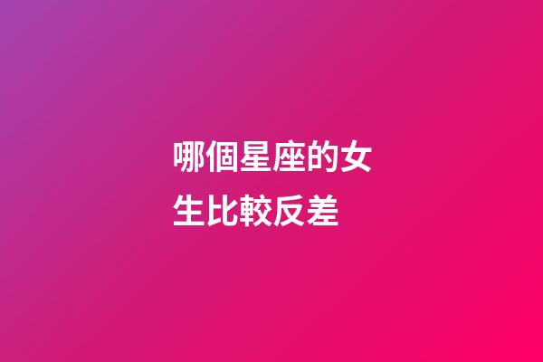 哪個星座的女生比較反差-第1張-星座運勢-玄機派
