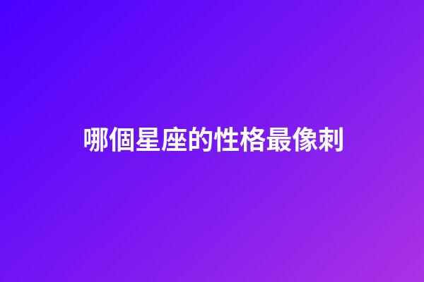 哪個星座的性格最像刺-第1張-星座運勢-玄機派