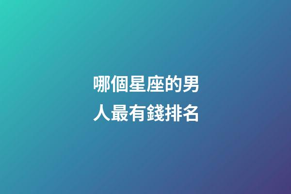 哪個星座的男人最有錢排名-第1張-星座運勢-玄機派