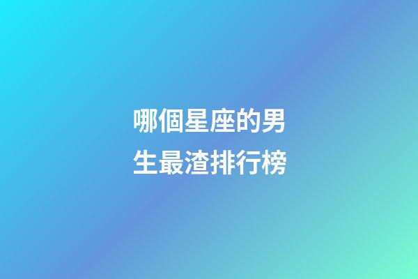 哪個星座的男生最渣排行榜-第1張-星座運勢-玄機派