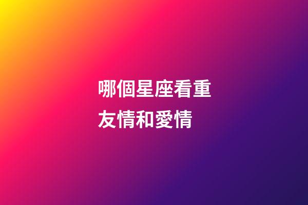 哪個星座看重友情和愛情-第1張-星座運勢-玄機派