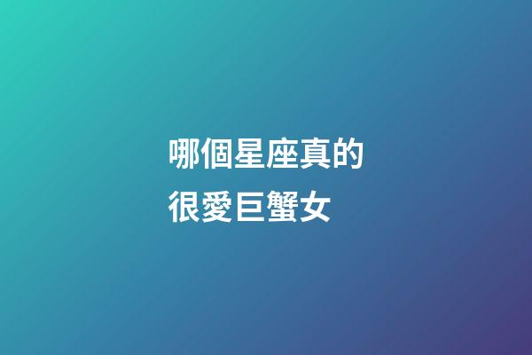 哪個星座真的很愛巨蟹女-第1張-星座運(yùn)勢-玄機(jī)派