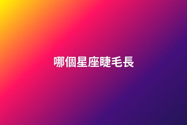 哪個星座睫毛長-第1張-星座運勢-玄機派