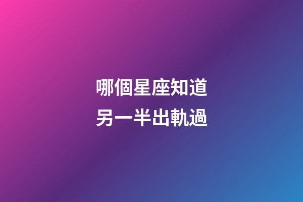 哪個星座知道另一半出軌過-第1張-星座運(yùn)勢-玄機(jī)派