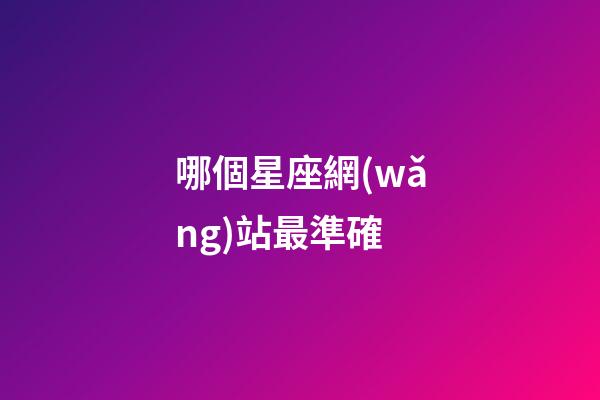 哪個星座網(wǎng)站最準確-第1張-星座運勢-玄機派
