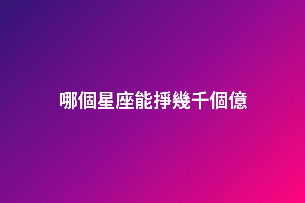 哪個星座能掙幾千個億-第1張-星座運勢-玄機派
