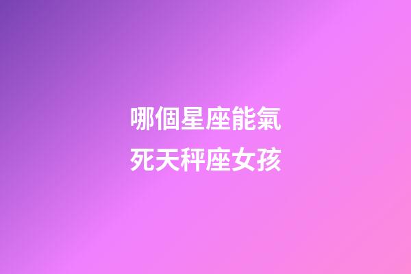 哪個星座能氣死天秤座女孩-第1張-星座運勢-玄機(jī)派