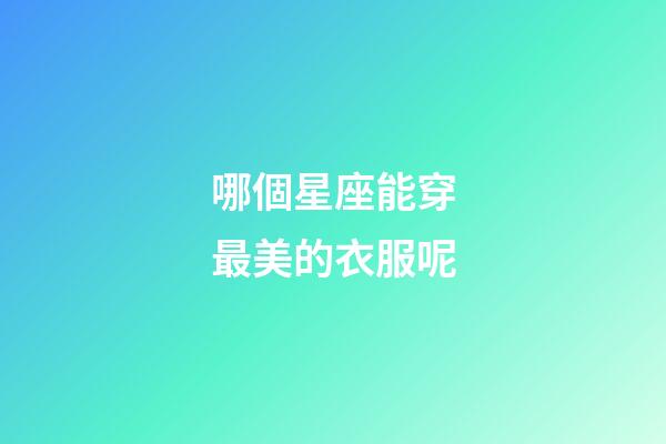 哪個星座能穿最美的衣服呢-第1張-星座運勢-玄機派