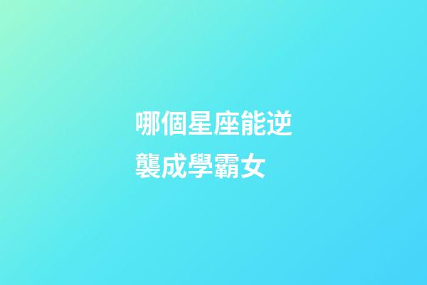 哪個星座能逆襲成學霸女-第1張-星座運勢-玄機派