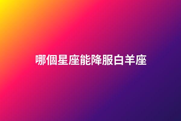 哪個星座能降服白羊座-第1張-星座運勢-玄機派