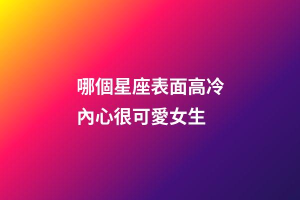 哪個星座表面高冷內心很可愛女生-第1張-星座運勢-玄機派