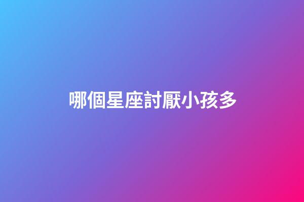 哪個星座討厭小孩多-第1張-星座運勢-玄機(jī)派