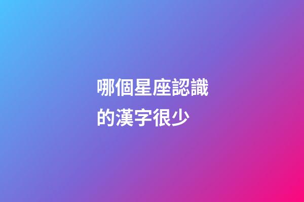 哪個星座認識的漢字很少-第1張-星座運勢-玄機派