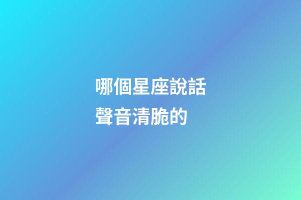 哪個星座說話聲音清脆的-第1張-星座運勢-玄機派