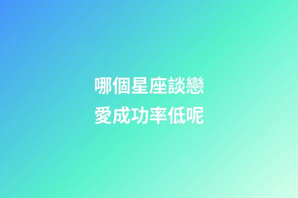 哪個星座談戀愛成功率低呢-第1張-星座運勢-玄機派