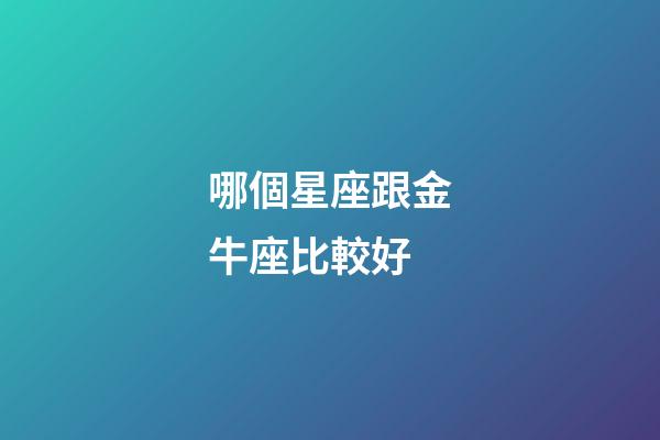 哪個星座跟金牛座比較好-第1張-星座運勢-玄機派