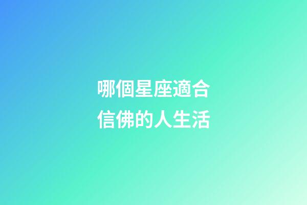 哪個星座適合信佛的人生活-第1張-星座運勢-玄機派
