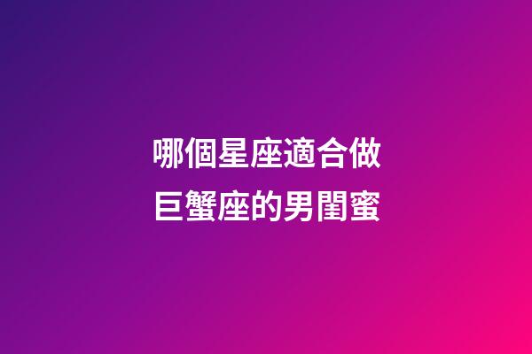 哪個星座適合做巨蟹座的男閨蜜-第1張-星座運勢-玄機派
