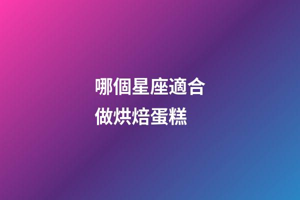 哪個星座適合做烘焙蛋糕-第1張-星座運勢-玄機派
