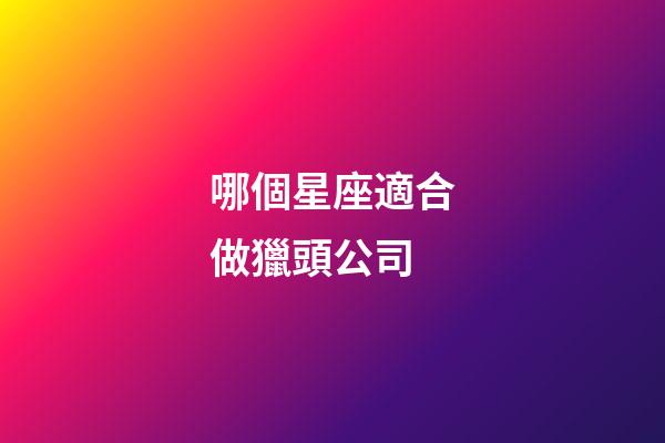哪個星座適合做獵頭公司