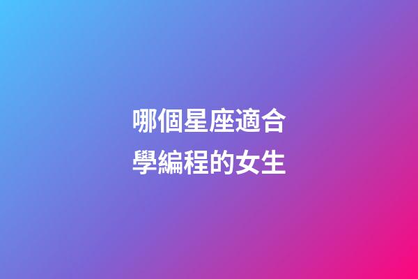 哪個星座適合學編程的女生-第1張-星座運勢-玄機派