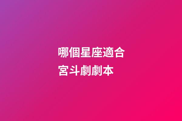 哪個星座適合宮斗劇劇本-第1張-星座運勢-玄機派